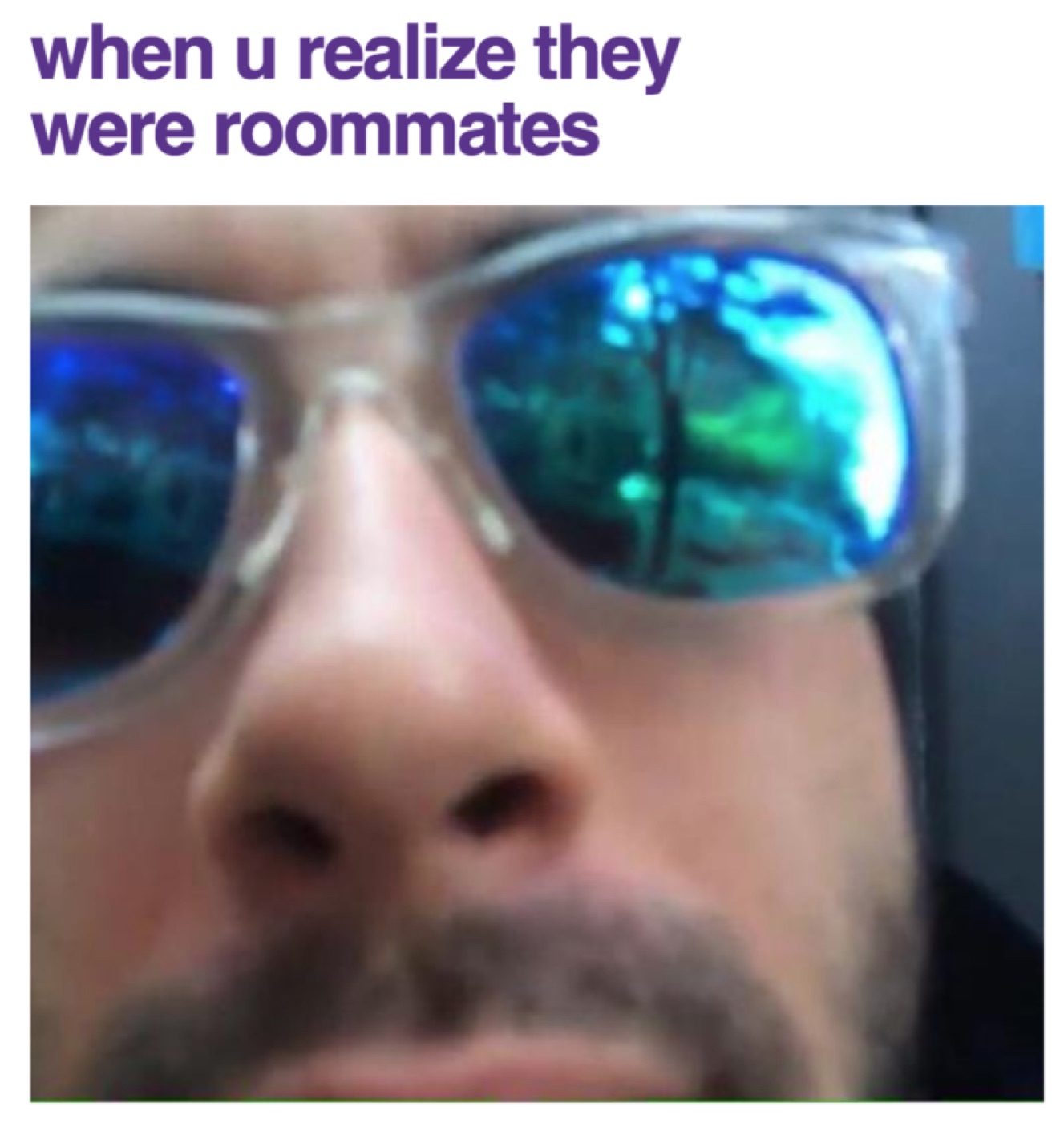 Extreme close-up of a bearded man in sunglasses captioned "when u realize they were roommates"